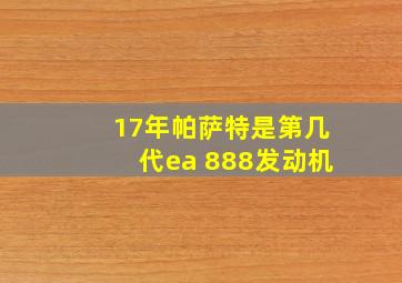 17年帕萨特是第几代ea 888发动机